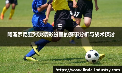 阿波罗尼亚对决精彩纷呈的赛事分析与战术探讨