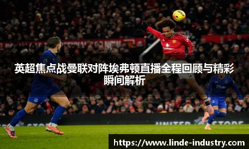 英超焦点战曼联对阵埃弗顿直播全程回顾与精彩瞬间解析