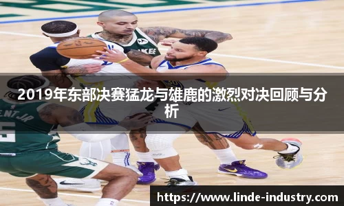 2019年东部决赛猛龙与雄鹿的激烈对决回顾与分析
