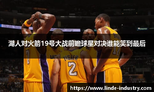 湖人对火箭19号大战前瞻球星对决谁能笑到最后