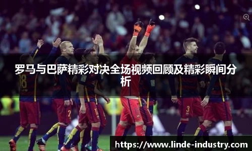 罗马与巴萨精彩对决全场视频回顾及精彩瞬间分析